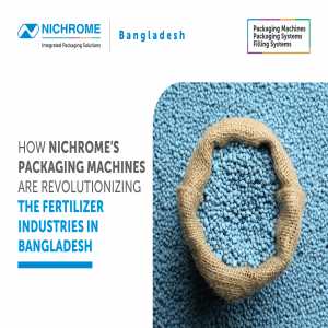 How Nichrome’s Packaging Machines Are Revolutionizing The Fertilizer Industries In Bangladesh
