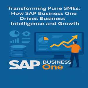 Transforming Pune SMEs: How SAP Business One Drives Business Intelligence And Growth